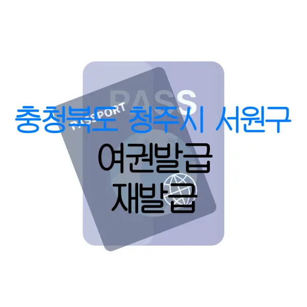 충청북도 청주시 서원구 여권발급 재발급 | 발급 준비물 | 여권민원실 | 여권사진 | 여권발급 온라인