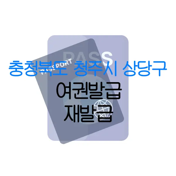 충청북도 청주시 상당구 여권발급 재발급 | 발급 준비물 | 여권민원실 | 여권사진 | 여권발급 온라인