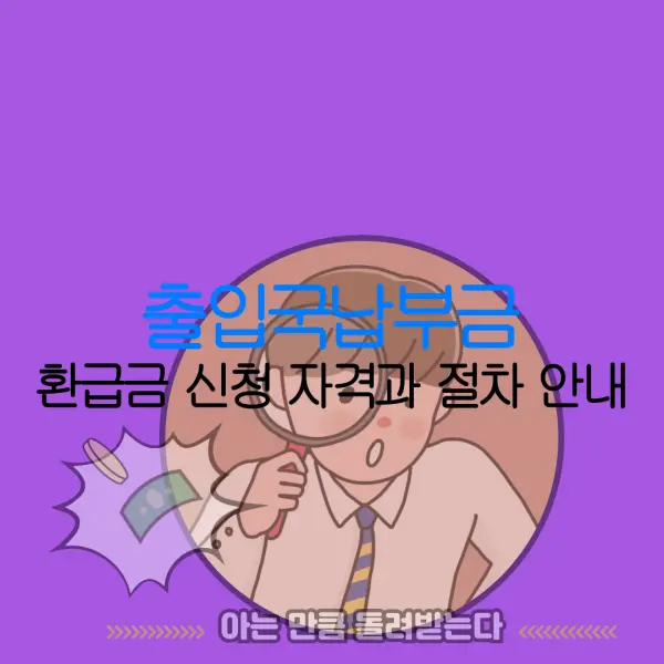 출입국납부금 환급금 신청 자격과 절차 안내 |